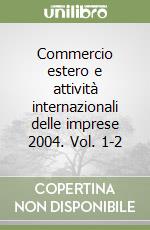 Commercio estero e attività internazionali delle imprese 2004. Vol. 1-2 libro