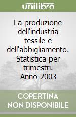 La produzione dell'industria tessile e dell'abbigliamento. Statistica per trimestri. Anno 2003 libro