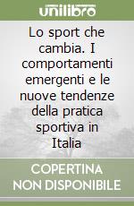 Lo sport che cambia. I comportamenti emergenti e le nuove tendenze della pratica sportiva in Italia libro