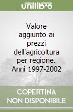 Valore aggiunto ai prezzi dell'agricoltura per regione. Anni 1997-2002 libro