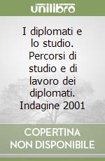 I diplomati e lo studio. Percorsi di studio e di lavoro dei diplomati. Indagine 2001 libro