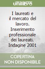 I laureati e il mercato del lavoro. Inserimento professionale dei laureati. Indagine 2001 libro