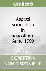 Aspetti socio-rurali in agricoltura. Anno 1999 libro