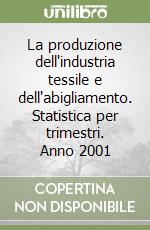 La produzione dell'industria tessile e dell'abigliamento. Statistica per trimestri. Anno 2001 libro