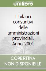 I bilanci consuntivi delle amministrazioni provinciali. Anno 2001 libro