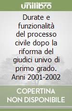 Durate e funzionalità del processo civile dopo la riforma del giudici univo di primo grado. Anni 2001-2002 libro