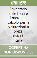 Inventario sulle fonti e i metodi di calcolo per le valutazioni a prezzi costanti. italia libro