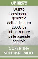 Quinto censimento generale dell'agricoltura 2000. Le infrastrutture delle aziende agricole libro