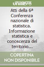 Atti della 6ª Conferenza nazionale di statistica. Informazione statistica e conoscenza del territorio (Roma, 6-8 novembre 2002) libro