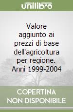 Valore aggiunto ai prezzi di base dell'agricoltura per regione. Anni 1999-2004 libro