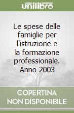 Le spese delle famiglie per l'istruzione e la formazione professionale. Anno 2003 libro