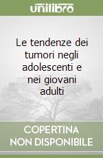 Le tendenze dei tumori negli adolescenti e nei giovani adulti libro