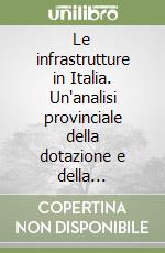 Le infrastrutture in Italia. Un'analisi provinciale della dotazione e della funzionalità libro