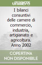 I bilanci consuntivi delle camere di commercio, industria, artigianato e agricoltura. Anno 2002 libro