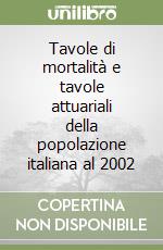 Tavole di mortalità e tavole attuariali della popolazione italiana al 2002 libro