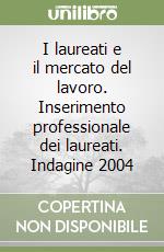 I laureati e il mercato del lavoro. Inserimento professionale dei laureati. Indagine 2004 libro