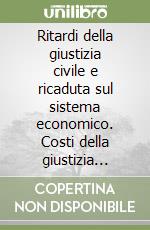 Ritardi della giustizia civile e ricaduta sul sistema economico. Costi della giustizia civile rilevanti per il sistema delle attività produttive libro