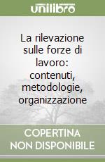 La rilevazione sulle forze di lavoro: contenuti, metodologie, organizzazione libro