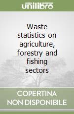 Waste statistics on agriculture, forestry and fishing sectors libro