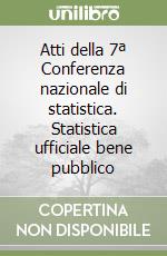 Atti della 7ª Conferenza nazionale di statistica. Statistica ufficiale bene pubblico libro