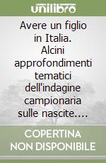 Avere un figlio in Italia. Alcini approfondimenti tematici dell'indagine campionaria sulle nascite. Anno 2002 libro