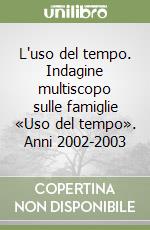 L'uso del tempo. Indagine multiscopo sulle famiglie «Uso del tempo». Anni 2002-2003 libro