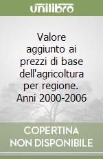 Valore aggiunto ai prezzi di base dell'agricoltura per regione. Anni 2000-2006 libro