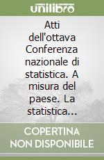 Atti dell'ottava Conferenza nazionale di statistica. A misura del paese. La statistica ufficiale al servizio della collectività libro