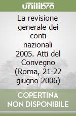 La revisione generale dei conti nazionali 2005. Atti del Convegno (Roma, 21-22 giugno 2006) libro