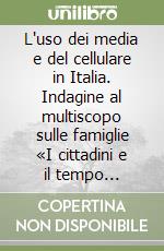 L'uso dei media e del cellulare in Italia. Indagine al multiscopo sulle famiglie «I cittadini e il tempo libero». Anno 2006 libro