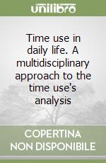 Time use in daily life. A multidisciplinary approach to the time use's analysis libro