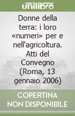 Donne della terra: i loro «numeri» per e nell'agricoltura. Atti del Convegno (Roma, 13 gennaio 2006) libro