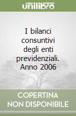 I bilanci consuntivi degli enti previdenziali. Anno 2006 libro