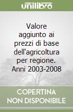 Valore aggiunto ai prezzi di base dell'agricoltura per regione. Anni 2003-2008 libro