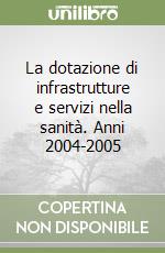 La dotazione di infrastrutture e servizi nella sanità. Anni 2004-2005 libro