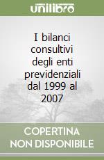 I bilanci consultivi degli enti previdenziali dal 1999 al 2007 libro