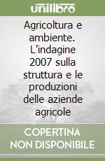 Agricoltura e ambiente. L'indagine 2007 sulla struttura e le produzioni delle aziende agricole libro