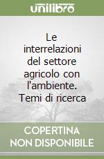 Le interrelazioni del settore agricolo con l'ambiente. Temi di ricerca libro