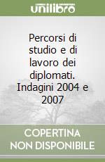 Percorsi di studio e di lavoro dei diplomati. Indagini 2004 e 2007 libro