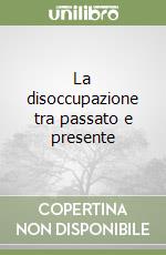 La disoccupazione tra passato e presente libro