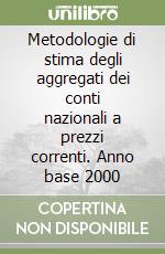 Metodologie di stima degli aggregati dei conti nazionali a prezzi correnti. Anno base 2000 libro