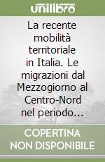 La recente mobilità territoriale in Italia. Le migrazioni dal Mezzogiorno al Centro-Nord nel periodo 1995-2008 libro