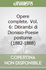 Opere complete. Vol. 6: Ditirambi di Dionisio-Poesie postume (1882-1888) libro