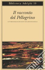 Il racconto del pellegrino. Autobiografia di sant'Ignazio di Loyola libro