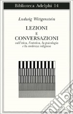 Lezioni e conversazioni sull'etica, l'estetica, la psicologia e la credenza religiosa libro