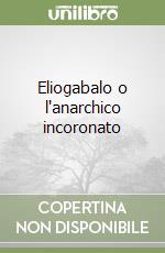 Eliogabalo o l'anarchico incoronato libro