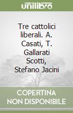 Tre cattolici liberali. A. Casati, T. Gallarati Scotti, Stefano Jacini