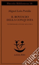 Il rovescio della Conquista. Testimonianze azteche, maya e inca libro