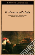 Il monarca delle Indie. Corrispondenza tra Giacomo e Monaldo Leopardi libro