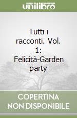 Tutti i racconti. Vol. 1: Felicità-Garden party libro